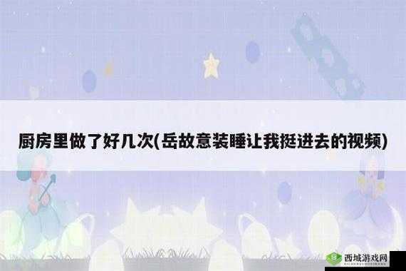 岳故意装睡让我挺进去视频：令人意外的情节